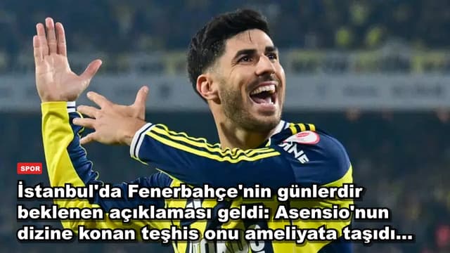 İstanbul'da Fenerbahçe'nin günlerdir beklenen açıklaması geldi: Asensio'nun dizine konan teşhis onu ameliyata taşıdı...