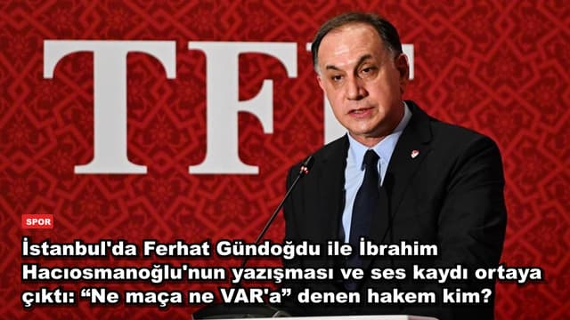 İstanbul'da Ferhat Gündoğdu ile İbrahim Hacıosmanoğlu'nun yazışması ve ses kaydı ortaya çıktı: “Ne maça ne VAR'a” denen hakem kim?