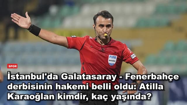 İstanbul'da Galatasaray - Fenerbahçe derbisinin hakemi belli oldu: Atilla Karaoğlan kimdir, kaç yaşında?
