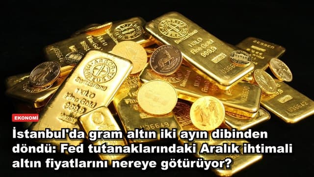 İstanbul'da gram altın iki ayın dibinden döndü: Fed tutanaklarındaki Aralık ihtimali altın fiyatlarını nereye götürüyor?