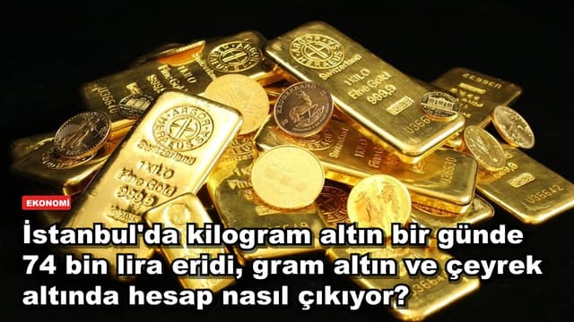 İstanbul'da kilogram altın bir günde 74 bin lira eridi, gram altın ve çeyrek altında hesap nasıl çıkıyor?