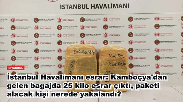 İstanbul Havalimanı esrar: Kamboçya'dan gelen bagajda 25 kilo esrar çıktı, paketi alacak kişi nerede yakalandı?