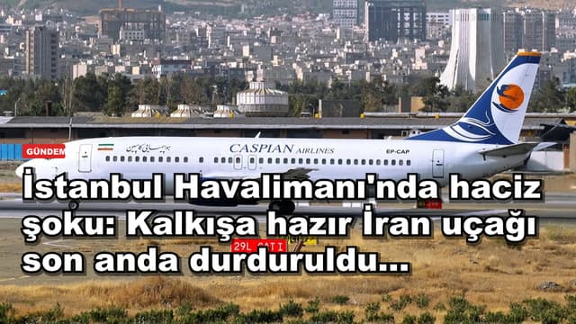 İstanbul Havalimanı'nda haciz şoku: Kalkışa hazır İran uçağı son anda durduruldu...