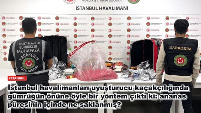 İstanbul havalimanları uyuşturucu kaçakçılığında gümrüğün önüne öyle bir yöntem çıktı ki: ananas püresinin içinde ne saklanmış?