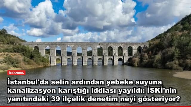 İstanbul'da selin ardından şebeke suyuna kanalizasyon karıştığı iddiası yayıldı: İSKİ'nin yanıtındaki 39 ilçelik denetim neyi gösteriyor?