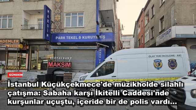 İstanbul Küçükçekmece'de müzikholde silahlı çatışma: Sabaha karşı İkitelli Caddesi'nde kurşunlar uçuştu, içeride bir de polis vardı...