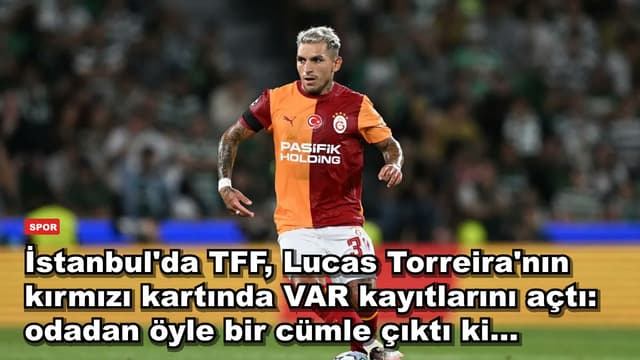 İstanbul'da TFF, Lucas Torreira'nın kırmızı kartında VAR kayıtlarını açtı: odadan öyle bir cümle çıktı ki...