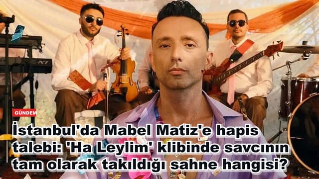 İstanbul'da Mabel Matiz'e hapis talebi: 'Ha Leylim' klibinde savcının tam olarak takıldığı sahne hangisi?