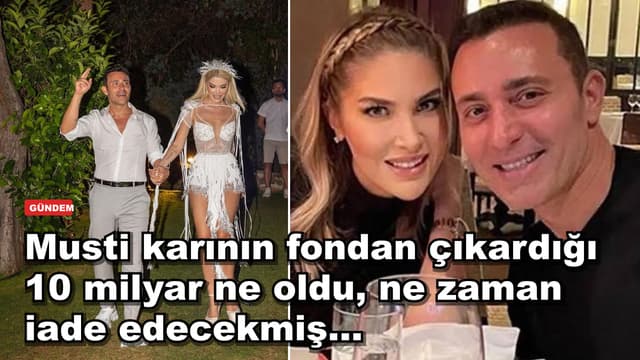 Musti karının fondan çıkardığı 10 milyar ne oldu, ne zaman iade edecekmiş...