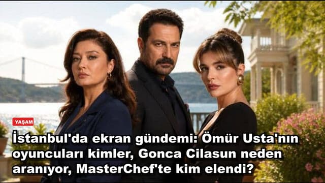 İstanbul'da ekran gündemi: Ömür Usta'nın oyuncuları kimler, Gonca Cilasun neden aranıyor, MasterChef'te kim elendi?