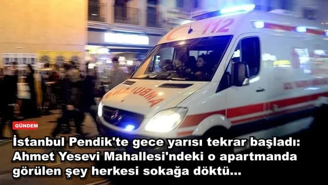 İstanbul Pendik'te gece yarısı tekrar başladı: Ahmet Yesevi Mahallesi'ndeki o apartmanda görülen şey herkesi sokağa döktü...