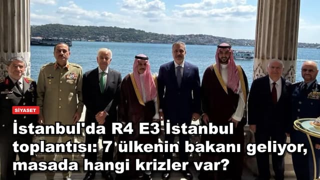 İstanbul'da R4 E3 İstanbul toplantısı: 7 ülkenin bakanı geliyor, masada hangi krizler var?