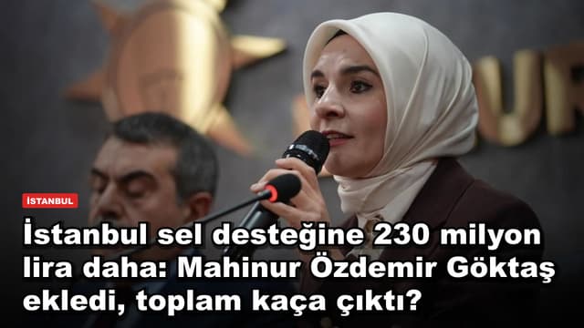 İstanbul sel desteğine 230 milyon lira daha: Mahinur Özdemir Göktaş ekledi, toplam kaça çıktı?