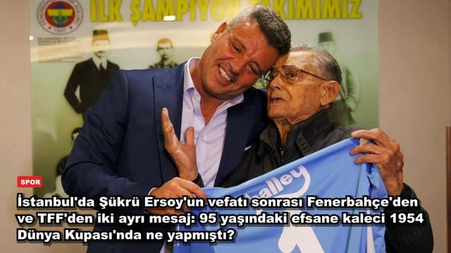 İstanbul'da Şükrü Ersoy'un vefatı sonrası Fenerbahçe'den ve TFF'den iki ayrı mesaj: 95 yaşındaki efsane kaleci 1954 Dünya Kupası'nda ne yapmıştı?