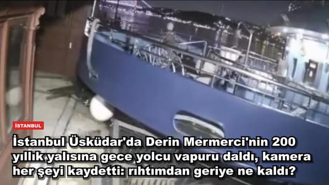 İstanbul Üsküdar'da Derin Mermerci'nin 200 yıllık yalısına gece yolcu vapuru daldı, kamera her şeyi kaydetti: rıhtımdan geriye ne kaldı?