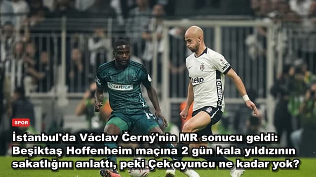 İstanbul'da Václav Černý'nin MR sonucu geldi: Beşiktaş Hoffenheim maçına 2 gün kala yıldızının sakatlığını anlattı, peki Çek oyuncu ne kadar yok?