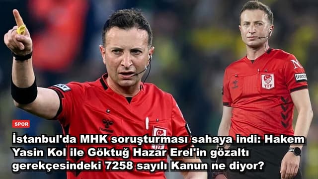 İstanbul'da MHK soruşturması sahaya indi: Hakem Yasin Kol ile Göktuğ Hazar Erel'in gözaltı gerekçesindeki 7258 sayılı Kanun ne diyor?
