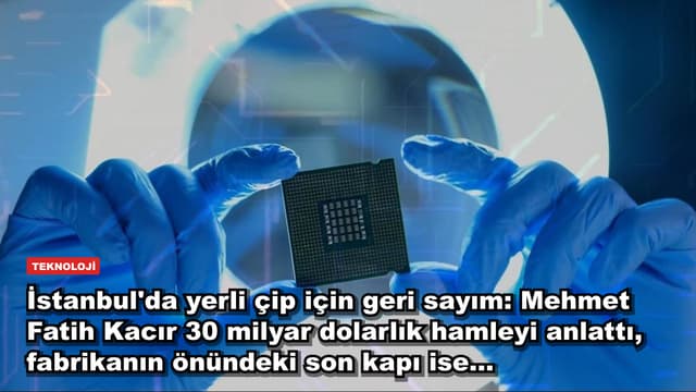 İstanbul'da yerli çip için geri sayım: Mehmet Fatih Kacır 30 milyar dolarlık hamleyi anlattı, fabrikanın önündeki son kapı ise...