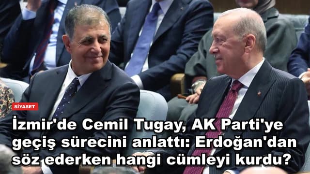 İzmir'de Cemil Tugay, AK Parti'ye geçiş sürecini anlattı: Erdoğan'dan söz ederken hangi cümleyi kurdu?