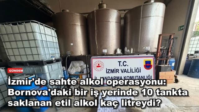 İzmir'de sahte alkol operasyonu: Bornova'daki bir iş yerinde 10 tankta saklanan etil alkol kaç litreydi?