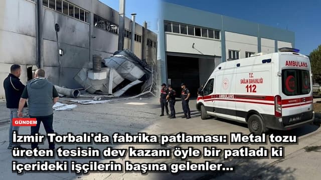 İzmir Torbalı'da fabrika patlaması: Metal tozu üreten tesisin dev kazanı öyle bir patladı ki içerideki işçilerin başına gelenler…