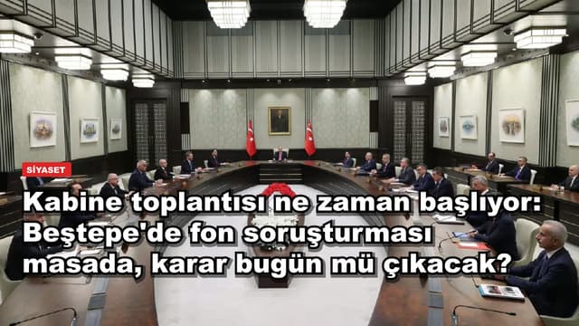 Kabine toplantısı ne zaman başlıyor: Beştepe'de fon soruşturması masada, karar bugün mü çıkacak?