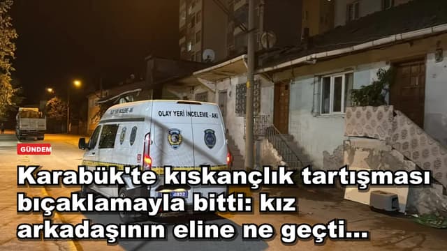 Karabük'te kıskançlık tartışması bıçaklamayla bitti: kız arkadaşının eline ne geçti...