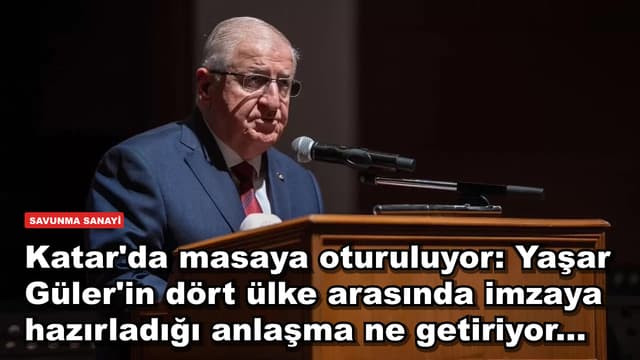 Katar'da masaya oturuluyor: Yaşar Güler'in dört ülke arasında imzaya hazırladığı anlaşma ne getiriyor...