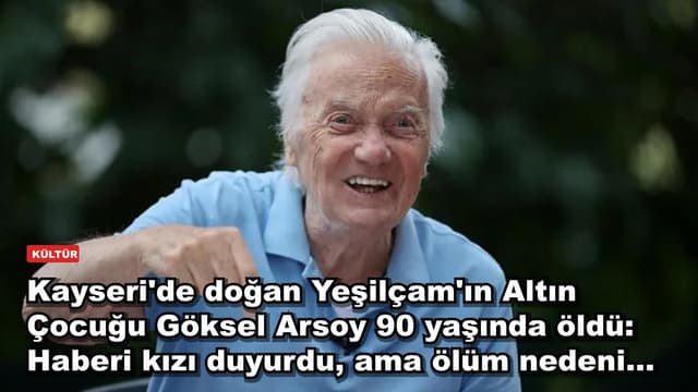 Kayseri'de doğan Yeşilçam'ın Altın Çocuğu Göksel Arsoy 90 yaşında öldü: Haberi kızı duyurdu, ama ölüm nedeni...