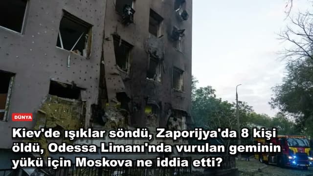 Kiev'de ışıklar söndü, Zaporijya'da 8 kişi öldü, Odessa Limanı'nda vurulan geminin yükü için Moskova ne iddia etti?