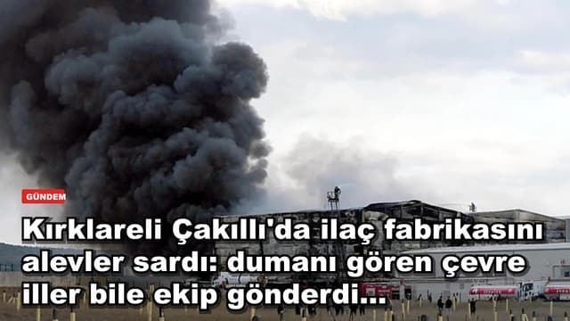 Kırklareli Çakıllı'da ilaç fabrikasını alevler sardı: dumanı gören çevre iller bile ekip gönderdi...