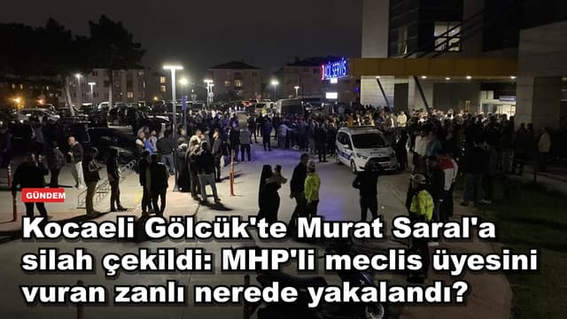 Kocaeli Gölcük'te Murat Saral'a silah çekildi: MHP'li meclis üyesini vuran zanlı nerede yakalandı?