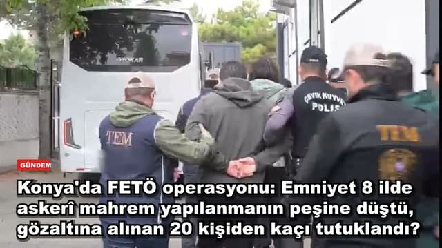 Konya'da FETÖ operasyonu: Emniyet 8 ilde askerî mahrem yapılanmanın peşine düştü, gözaltına alınan 20 kişiden kaçı tutuklandı?