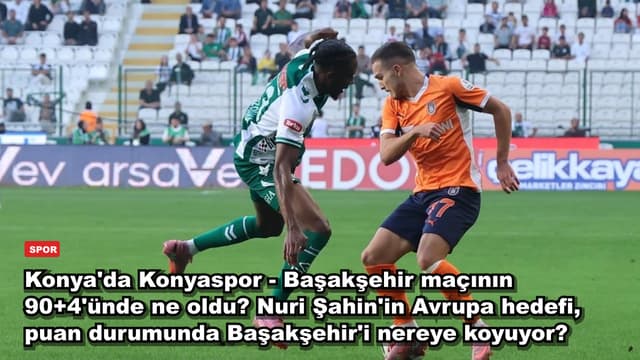 Konya'da Konyaspor - Başakşehir maçının 90+4'ünde ne oldu? Nuri Şahin'in Avrupa hedefi, puan durumunda Başakşehir'i nereye koyuyor?