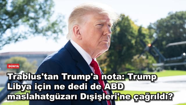 Trablus'tan Trump'a nota: Trump Libya için ne dedi de ABD maslahatgüzarı Dışişleri'ne çağrıldı?