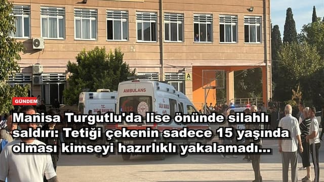 Manisa Turgutlu'da lise önünde silahlı saldırı: Tetiği çekenin sadece 15 yaşında olması kimseyi hazırlıklı yakalamadı...