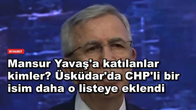 Mansur Yavaş'a katılanlar kimler? Üsküdar'da CHP'li bir isim daha o listeye eklendi