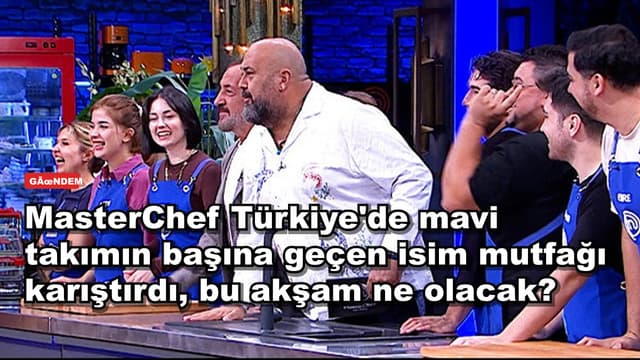 MasterChef Türkiye'de mavi takımın başına geçen isim mutfağı karıştırdı, bu akşam ne olacak?