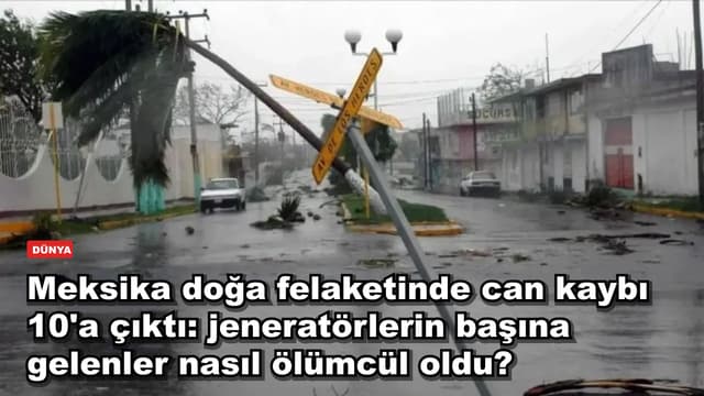 Meksika'da doğa felaketinde can kaybı 10'a çıktı: jeneratörler neden ölümcül oldu?
