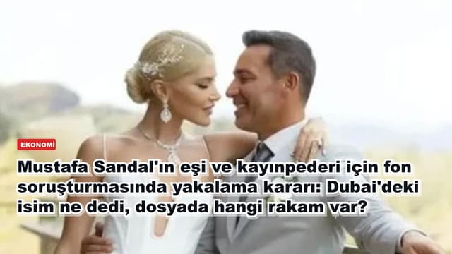 Mustafa Sandal'ın eşi ve kayınpederi için fon soruşturmasında yakalama kararı: Dubai'deki isim ne dedi, dosyada hangi rakam var?