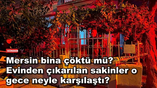 Mersin bina çöktü mü? Evinden çıkarılan sakinler o gece neyle karşılaştı?