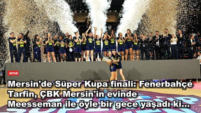 Mersin'de Süper Kupa finali: Fenerbahçe Tarfin, ÇBK Mersin'in evinde Meesseman ile öyle bir gece yaşadı ki...