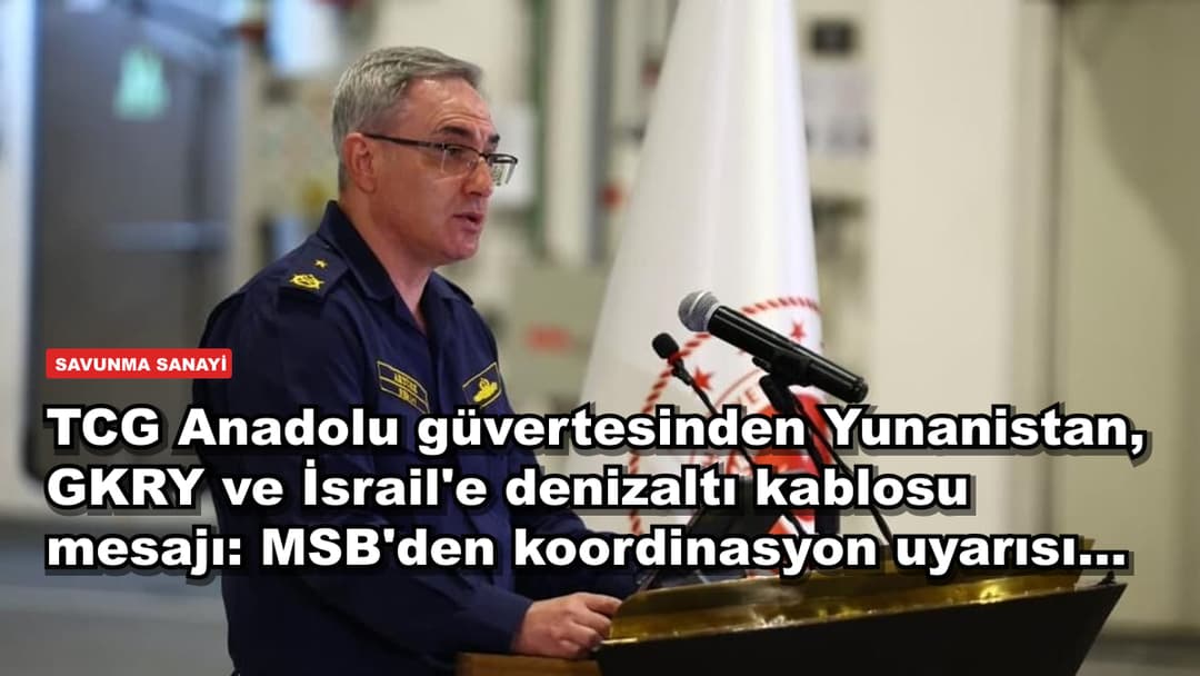 TCG Anadolu güvertesinden Yunanistan, GKRY ve İsrail'e denizaltı kablosu mesajı: MSB'den koordinasyon uyarısı...