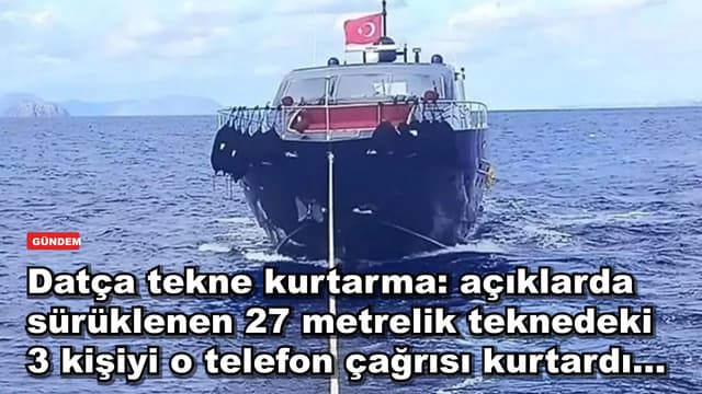 Datça tekne kurtarma: açıklarda sürüklenen 27 metrelik teknedeki 3 kişiyi o telefon çağrısı kurtardı...