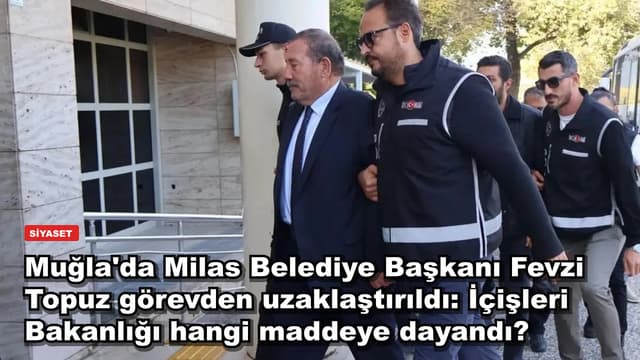 Muğla'da Milas Belediye Başkanı Fevzi Topuz görevden uzaklaştırıldı: İçişleri Bakanlığı hangi maddeye dayandı?