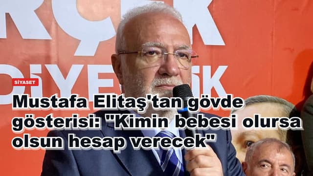 Mustafa Elitaş'tan gövde gösterisi: "Kimin bebesi olursa olsun hesap verecek"