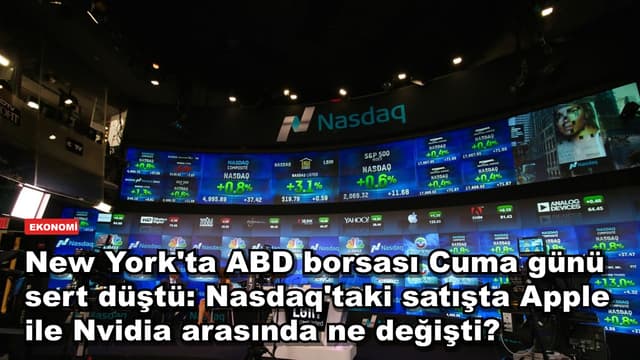 New York'ta ABD borsası Cuma günü sert düştü: Nasdaq'taki satışta Apple ile Nvidia arasında ne değişti?