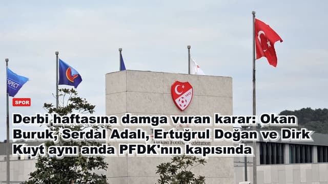 Derbi haftasına damga vuran karar: Okan Buruk, Serdal Adalı, Ertuğrul Doğan ve Dirk Kuyt aynı anda PFDK'nın kapısında
