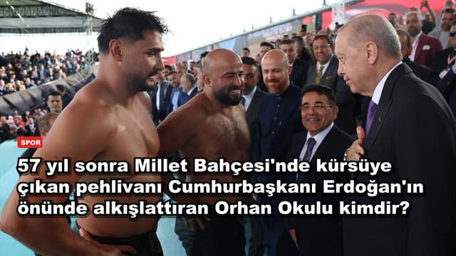 57 yıl sonra Millet Bahçesi'nde kürsüye çıkan pehlivanı Cumhurbaşkanı Erdoğan'ın önünde alkışlattıran Orhan Okulu kimdir?