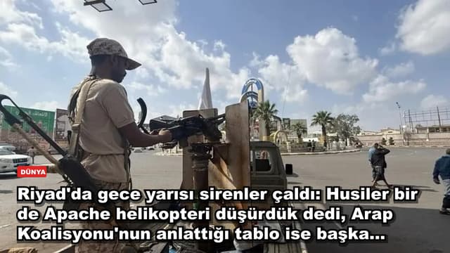 Riyad'da gece yarısı sirenler çaldı: Husiler bir de Apache helikopteri düşürdük dedi, Arap Koalisyonu'nun anlattığı tablo ise başka...